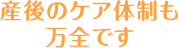 産後のケア体制も万全です