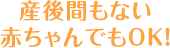 産後間もない赤ちゃんでもOK!