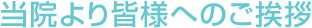 当院より皆様へのご挨拶